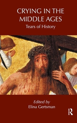 Crying in the Middle Ages: Tears of History by Gertsman, Elina