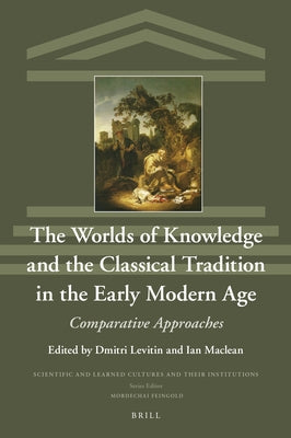 The Worlds of Knowledge and the Classical Tradition in the Early Modern Age: Comparative Approaches by Levitin, Dmitri