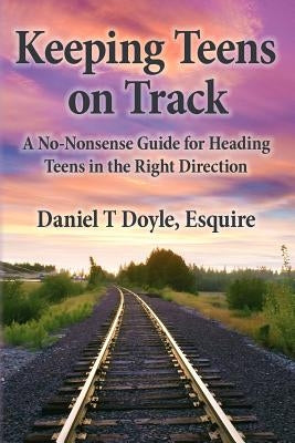 Keeping Teens on Track: A No-Nonsense Guide for Heading Teens in the Right Direction by Doyle Esq, Daniel T.