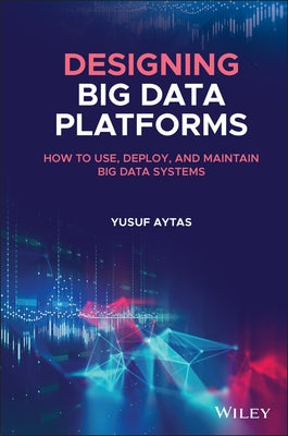 Designing Big Data Platforms: How to Use, Deploy, and Maintain Big Data Systems by Aytas, Yusuf