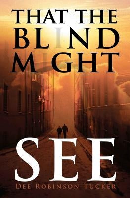 That The Blind Might See by Tucker, Dee Robinson