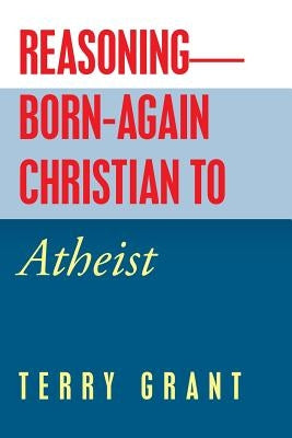Reasoning-Born-Again Christian to Atheist by Grant, Terry