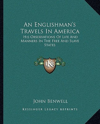 An Englishman's Travels In America: His Observations Of Life And Manners In The Free And Slave States by Benwell, John