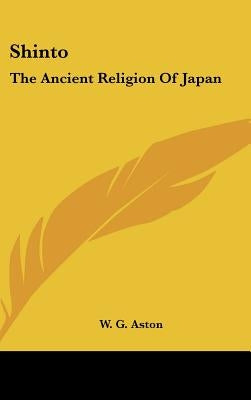 Shinto: The Ancient Religion Of Japan by Aston, W. G.