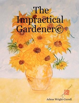 The Impractical Gardener (c) by Wright-Correll, Arlene