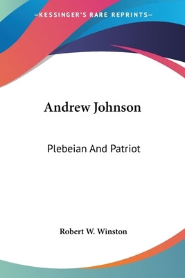 Andrew Johnson: Plebeian And Patriot by Winston, Robert W.