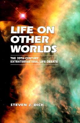 Life on Other Worlds: The 20th-Century Extraterrestrial Life Debate by Dick, Steven J.
