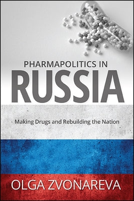Pharmapolitics in Russia: Making Drugs and Rebuilding the Nation by Zvonareva, Olga