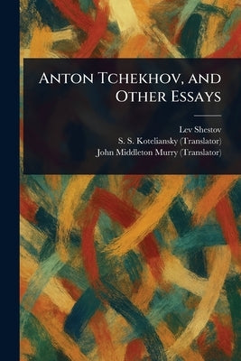 Anton Tchekhov, and Other Essays by Shestov, Lev