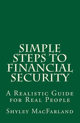 Simple Steps to Financial Security: A Realistic Guide for Real People by Macfarland, Shyley