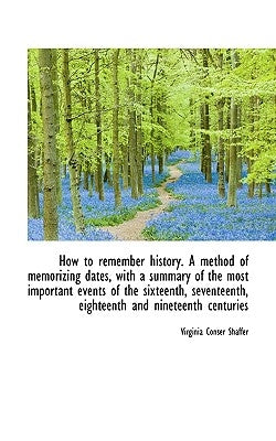 How to Remember History. a Method of Memorizing Dates, with a Summary of the Most Important Events O by Shaffer, Virginia Conser
