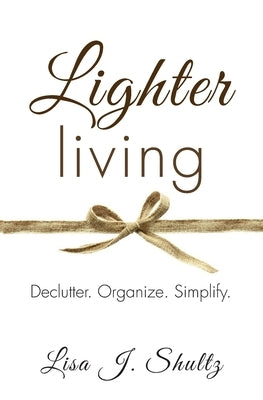 Lighter Living: Declutter. Organize. Simplify. by Shultz, Lisa J.