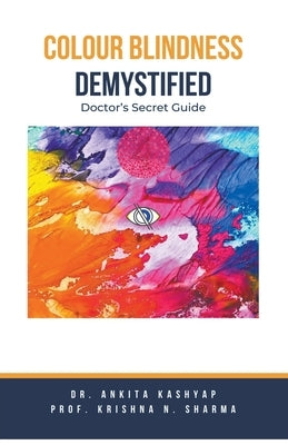 Colour Blindness Demystified: Doctor's Secret Guide by Kashyap, Ankita