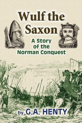 Wulf the Saxon: A Story of the Norman Conquest by Henty, G. a.