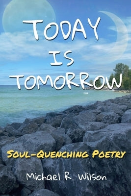 Today Is Tomorrow: Soul-Quenching Poetry by Wilson, Michael R.