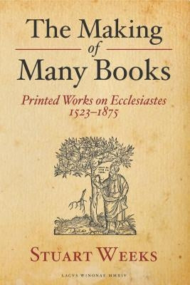 The Making of Many Books: Printed Works on Ecclesiastes 1523--1875 by Weeks, Stuart