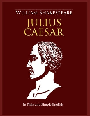 Julius Caesar In Plain and Simple English: A Modern Translation and the Original Version by Bookcaps