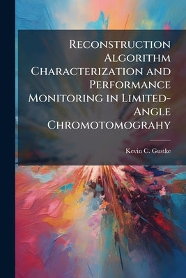 Reconstruction Algorithm Characterization and Performance Monitoring in Limited-Angle Chromotomograhy by Gustke, Kevin C.