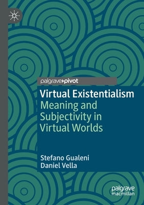 Virtual Existentialism: Meaning and Subjectivity in Virtual Worlds by Gualeni, Stefano