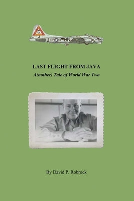 Last Flight From Java: A(nother) Tale of World War Two by Robrock, David P.