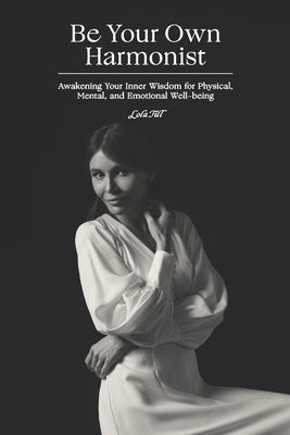 Be Your Own Harmonist: Awakening Your Inner Wisdom for Physical, Mental, and Emotional Well-being by Till, Lola