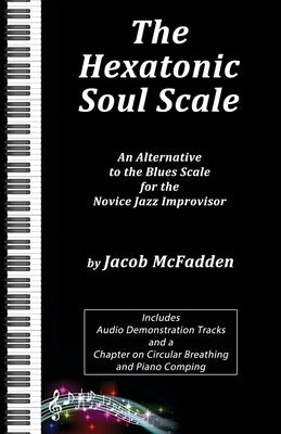 The Hexatonic Soul Scale: An Alternative to the Blues Scale for the Novice Jazz Improvisor by McFadden, Jacob