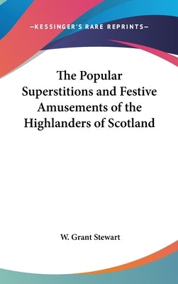 The Popular Superstitions and Festive Amusements of the Highlanders of Scotland by Stewart, W. Grant