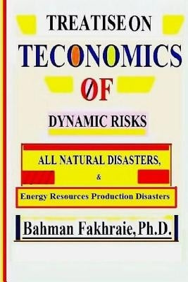 Teconomics oF Dynamic Risks: All Natural Disasters, And Energy Resource... by Fakhraie, Bahman
