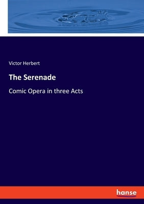 The Serenade: Comic Opera in three Acts by Herbert, Victor
