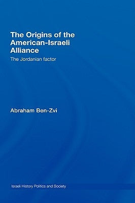 The Origins of the American-Israeli Alliance: The Jordanian Factor by Ben-Zvi, Abraham