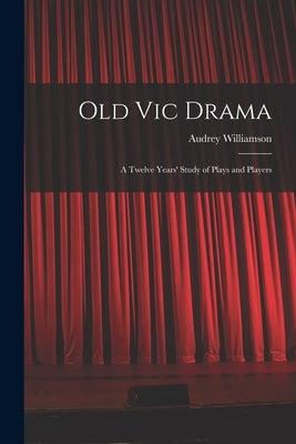 Old Vic Drama; a Twelve Years' Study of Plays and Players by Williamson, Audrey 1913-