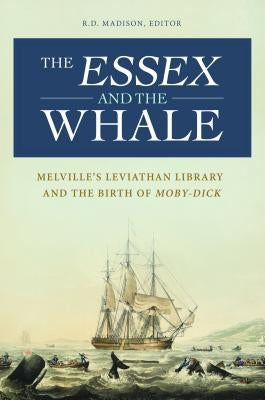 The Essex and the Whale: Melville's Leviathan Library and the Birth of Moby-Dick by Madison, R.