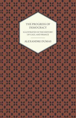 The Progress of Democracy - Illustrated in the History of Gaul and France by Dumas, Alexandre