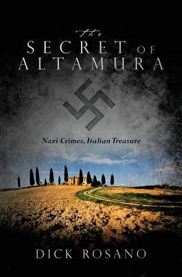 The Secret of Altamura: Nazi Crimes, Italian Treasure by Rosano, Dick