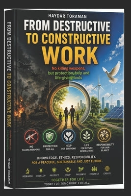 From Destructive to Constructive Work: No Killing Weapons, but Protection, Aid and Life-Sustaining Tools by Toraman, Haydar