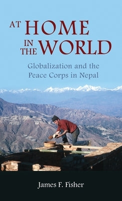 At Home in the World: Globalization and the Peace Corps in Nepal by Fisher, James F.