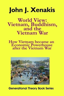 World View: Vietnam, Buddhism, and the Vietnam War: How Vietnam became an economic powerhouse after the Vietnam War by Xenakis, John J.