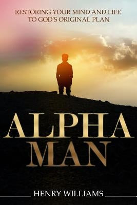 Alpha Man: Restoring Your Mind and Life to God's Original Plan by Williams, Henry