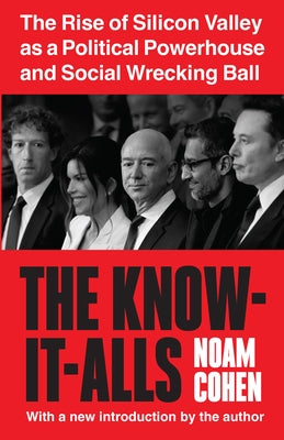 The Know-It-Alls: The Rise of Silicon Valley as a Political Powerhouse and Social Wrecking Ball by Cohen, Noam