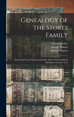 Genealogy of the Stokes Family: Descended From Thomas and Mary Stokes who Settled in Burlington County, N. J. by 1835-, Haines Richard