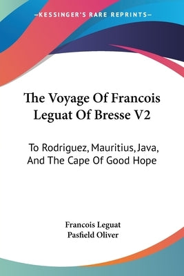The Voyage Of Francois Leguat Of Bresse V2: To Rodriguez, Mauritius, Java, And The Cape Of Good Hope by Leguat, Francois