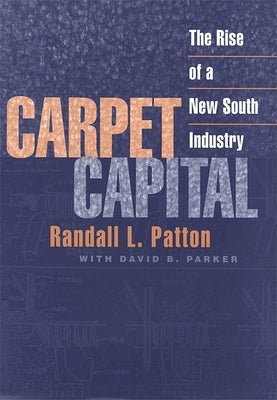 Carpet Capital: The Rise of a New South Industry by Patton, Randall L.