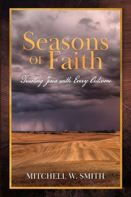 Seasons of Faith: Trusting Jesus with Every Outcome by Smith, Mitchell W.