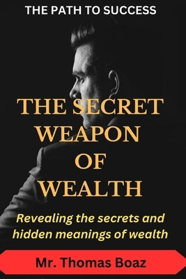 The Secret Weapon of Wealth: Revealing the secrets and hidden meanings of money by Boaz, Thomas