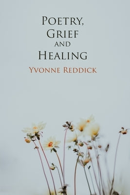 Poetry, Grief and Healing by Reddick, Yvonne
