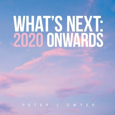What's Next: 2020 Onwards by Dwyer, Peter