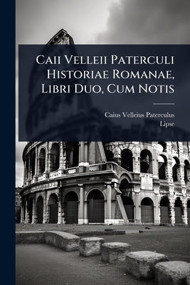 Caii Velleii Paterculi Historiae Romanae, Libri Duo, Cum Notis by Paterculus, Caius Velleius
