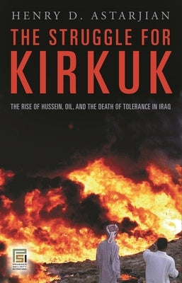 The Struggle for Kirkuk: The Rise of Hussein, Oil, and the Death of Tolerance in Iraq by M. D., Henry D. Astarjian