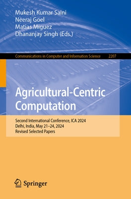 Agricultural-Centric Computation: Second International Conference, Ica 2024, Delhi, India, May 21-24, 2024, Revised Selected Papers by Saini, Mukesh Kumar
