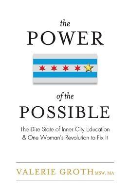 The Power of the Possible: The Dire State of Inner City Education and One Woman's Revolution to Fix It by Groth, Valerie